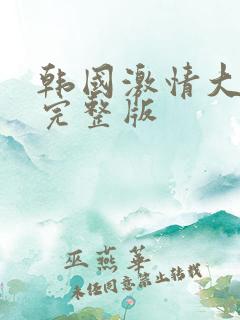 韩国激情大合集完整版