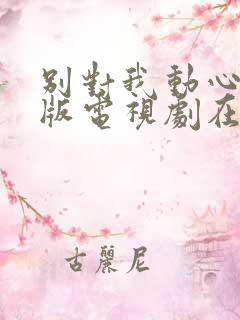 别对我动心真人版电视剧在线观看