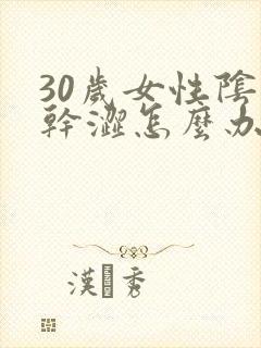 30岁女性阴道干涩怎么办