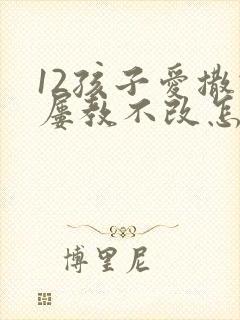 12孩子爱撒谎屡教不改怎么办