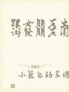 跟女朋友出去旅游发朋友圈文案