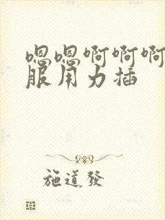 嗯嗯啊啊啊好舒服用力插