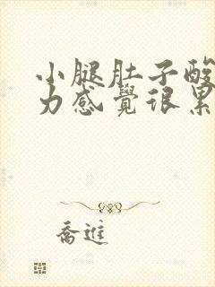 小腿肚子酸软无力感觉很累是什么原因