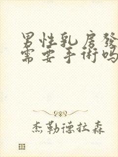 男性乳房发育症需要手术吗