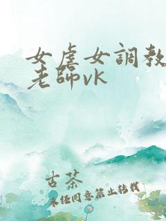 女虐女调教贱奴老师vk