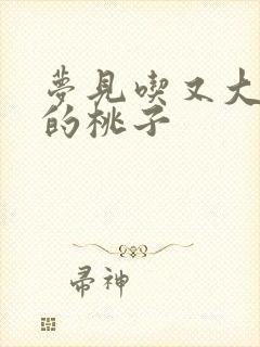 梦见吃又大又红的桃子