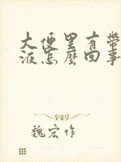 大便里有带血粘液怎么回事