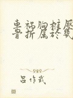 车祸胸椎压缩性骨折属于几级伤残