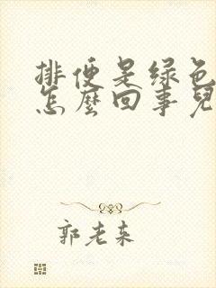 排便是绿色的是怎么回事儿