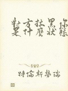 对方拉黑你微信是什么状态