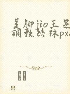 美脚jio玉足调教丝袜px8.免费福利观看.中国