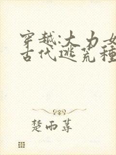 穿越:大力女在古代逃荒种田