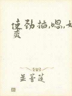 使劲插,嗯,好爽