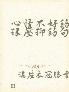 心情不好的时候很压抑的句子