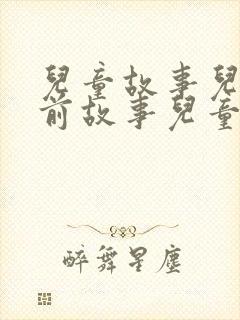 儿童故事儿童睡前故事儿童儿童故事大全