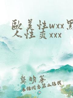 欧美性wxx黑人性爽xxx