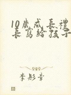 10岁成长礼家长写给孩子的一封信300字