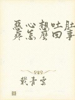 恶心想吐肚子还疼怎么回事