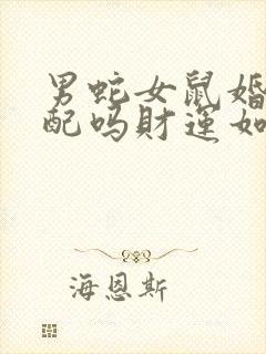 男蛇女鼠婚姻相配吗财运如何