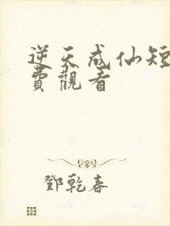 逆天成仙短剧免费观看