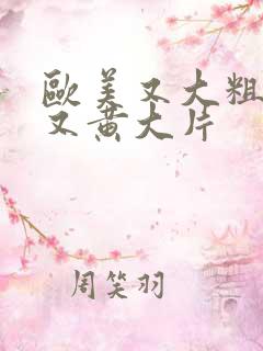 欧美又大粗又爽又黄大片