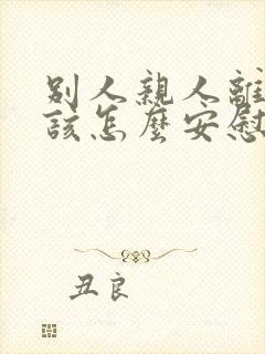 别人亲人离世应该怎么安慰