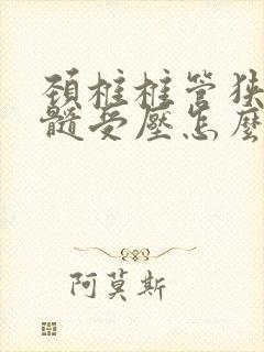 颈椎椎管狭窄脊髓受压怎么治疗