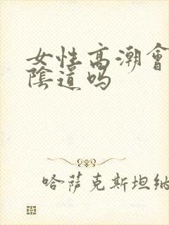 女性高潮会收缩阴道吗