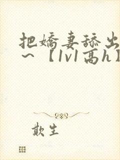 把娇妻舔出蜜汁～【1v1高h】