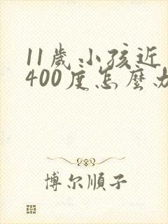 11岁小孩近视400度怎么办