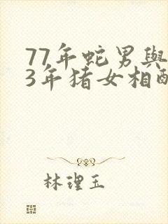 77年蛇男与83年猪女相配吗婚姻如何