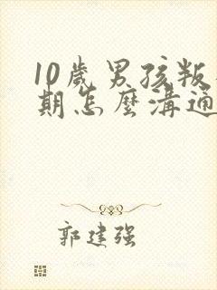 10岁男孩叛逆期怎么沟通