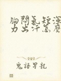 胸闷气短浑身无力出汗怎么回事