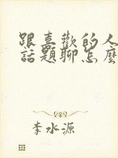 跟喜欢的人没有话题聊怎么办