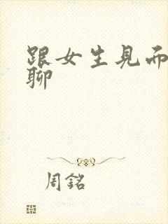 跟女生见面怎么聊