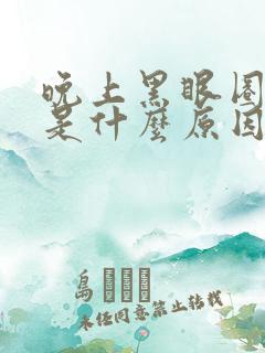 晚上黑眼圈很重是什么原因