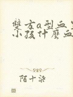 双方a型血生出小孩什么血型