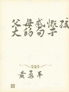 父母感慨孩子长大的句子