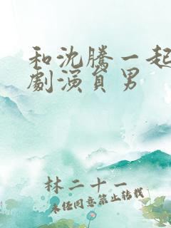 和沈腾一起的喜剧演员男