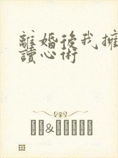 离婚后我拥有了读心术