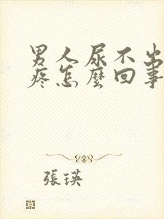 男人尿不出来还疼怎么回事