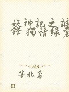 妖神记之谁与争锋 独情绿裳