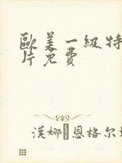 欧美一级特黄大片免费