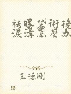 祛眼袋术后出现泪沟怎么办