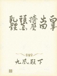 乳头挤出白色液体怎么回事啊