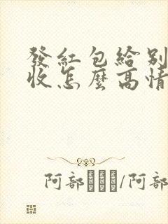 发红包给别人不收怎么高情商回复