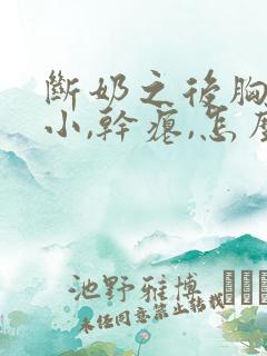 断奶之后胸部变小,干瘪,怎么恢复