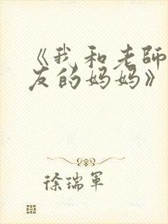 《我和老师和朋友的妈妈》动漫