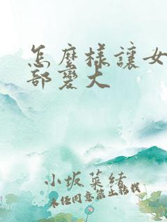 怎么样让女人胸部变大