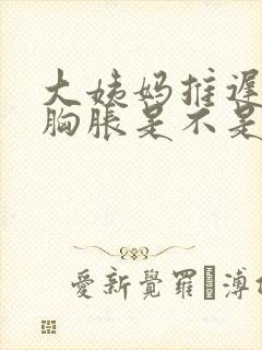 大姨妈推迟两天胸胀是不是怀孕了